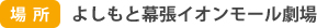 場所：よしもと幕張イオンモール劇場